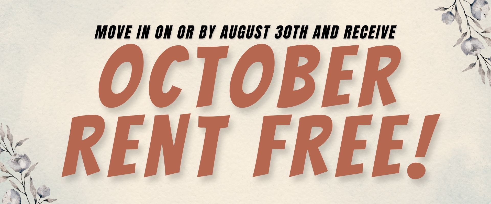 Move in on or by August 30th and receive October rent free!